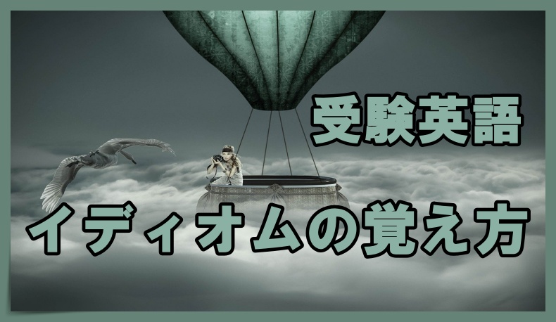 受験英語 イディオムは必要 覚え方のコツも紹介します 丸暗記英語からの脱却ブログ